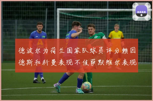 德波尔为荷兰国家队球员评分赖因德斯和科曼表现不佳萨默维尔表现最佳