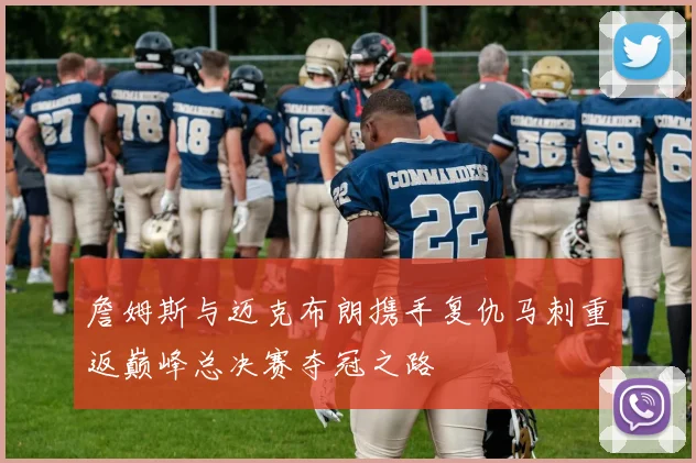 詹姆斯与迈克布朗携手复仇马刺重返巅峰总决赛夺冠之路