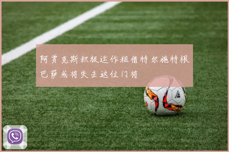 阿贾克斯积极运作租借特尔施特根巴萨或将失去这位门将